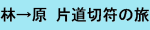 林→原 片道切符の旅